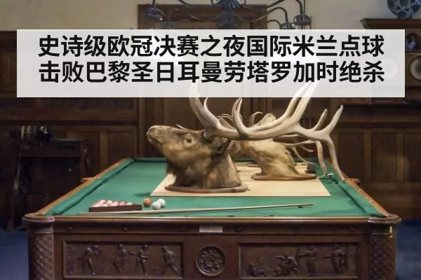 史诗级欧冠决赛之夜国际米兰点球击败巴黎圣日耳曼劳塔罗加时绝杀