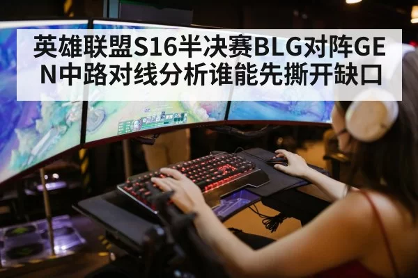 英雄联盟S16半决赛BLG对阵GEN中路对线分析谁能先撕开缺口