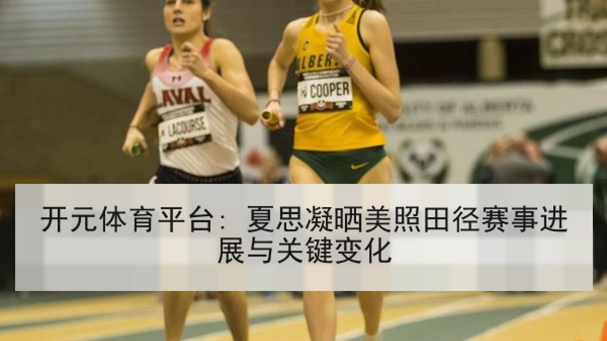 开元体育平台: 夏思凝晒美照田径赛事进展与关键变化