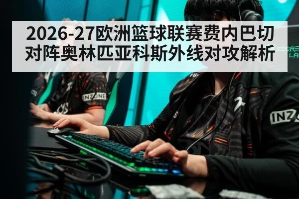 2026-27欧洲篮球联赛费内巴切对阵奥林匹亚科斯外线对攻解析